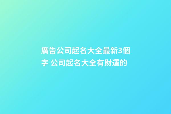 廣告公司起名大全最新3個字 公司起名大全有財運的-第1張-公司起名-玄機派